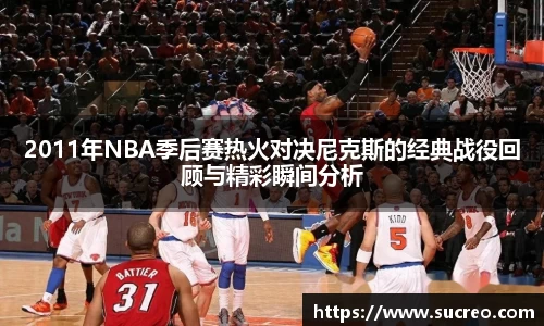 2011年NBA季后赛热火对决尼克斯的经典战役回顾与精彩瞬间分析