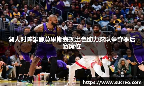 湖人对阵雄鹿莫里斯表现出色助力球队争夺季后赛席位